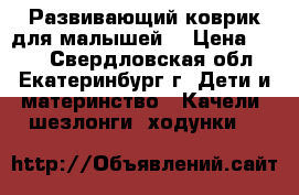 Развивающий коврик для малышей. › Цена ­ 700 - Свердловская обл., Екатеринбург г. Дети и материнство » Качели, шезлонги, ходунки   